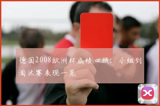 德国2008欧洲杯成绩回顾:小组到淘汰赛表现一览