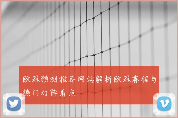 欧冠预测推荐网站解析欧冠赛程与热门对阵看点