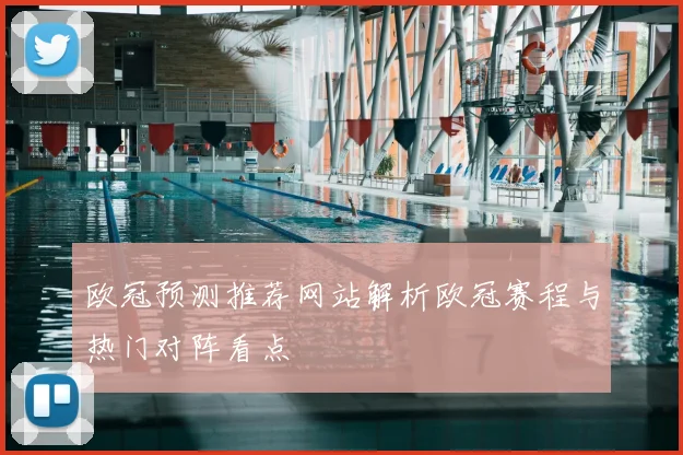 欧冠预测推荐网站解析欧冠赛程与热门对阵看点