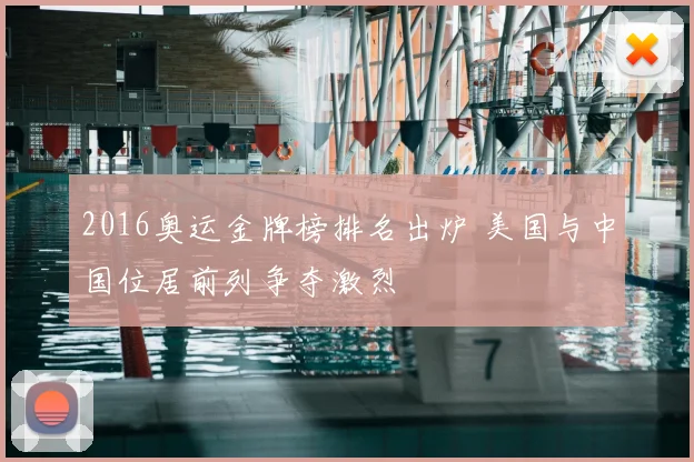 2016奥运金牌榜排名出炉 美国与中国位居前列争夺激烈