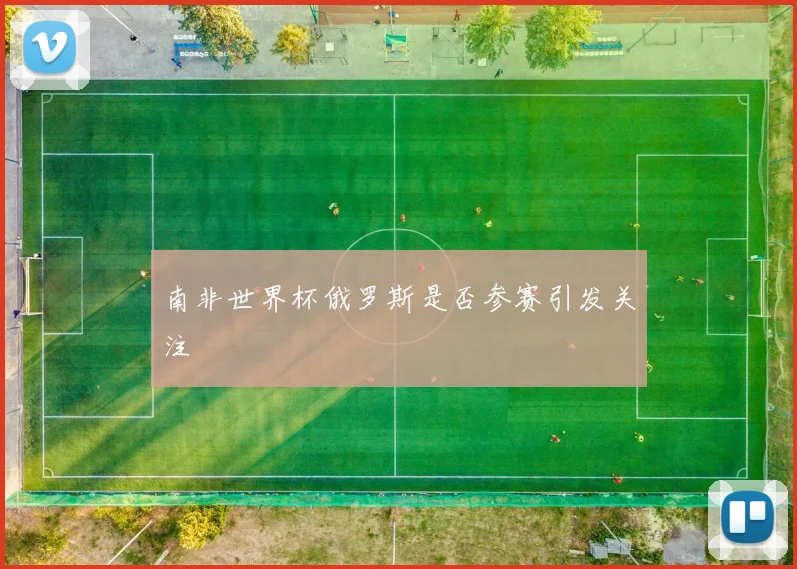 南非世界杯俄罗斯是否参赛引发关注